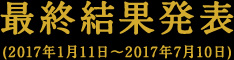 最終結果発表（2017年1月11日～2017年7月10日）